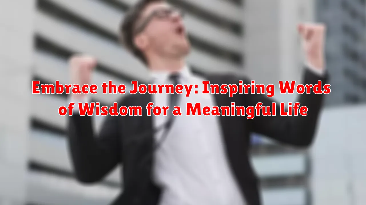 Embrace the Journey: Inspiring Words of Wisdom for a Meaningful Life