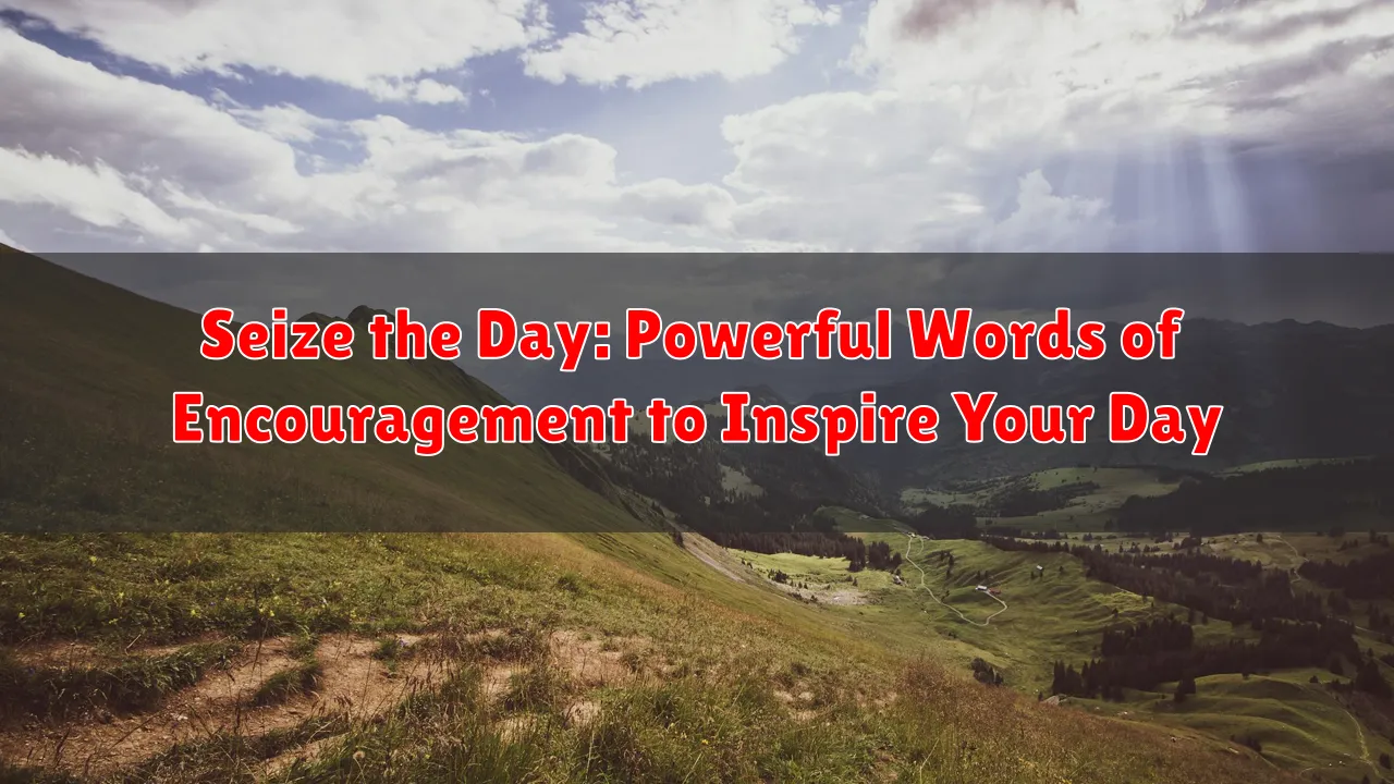 Seize the Day: Powerful Words of Encouragement to Inspire Your Day