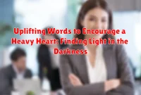 Uplifting Words to Encourage a Heavy Heart: Finding Light in the Darkness Uplifting Words to Encourage a Heavy Heart: Finding Light in the Darkness