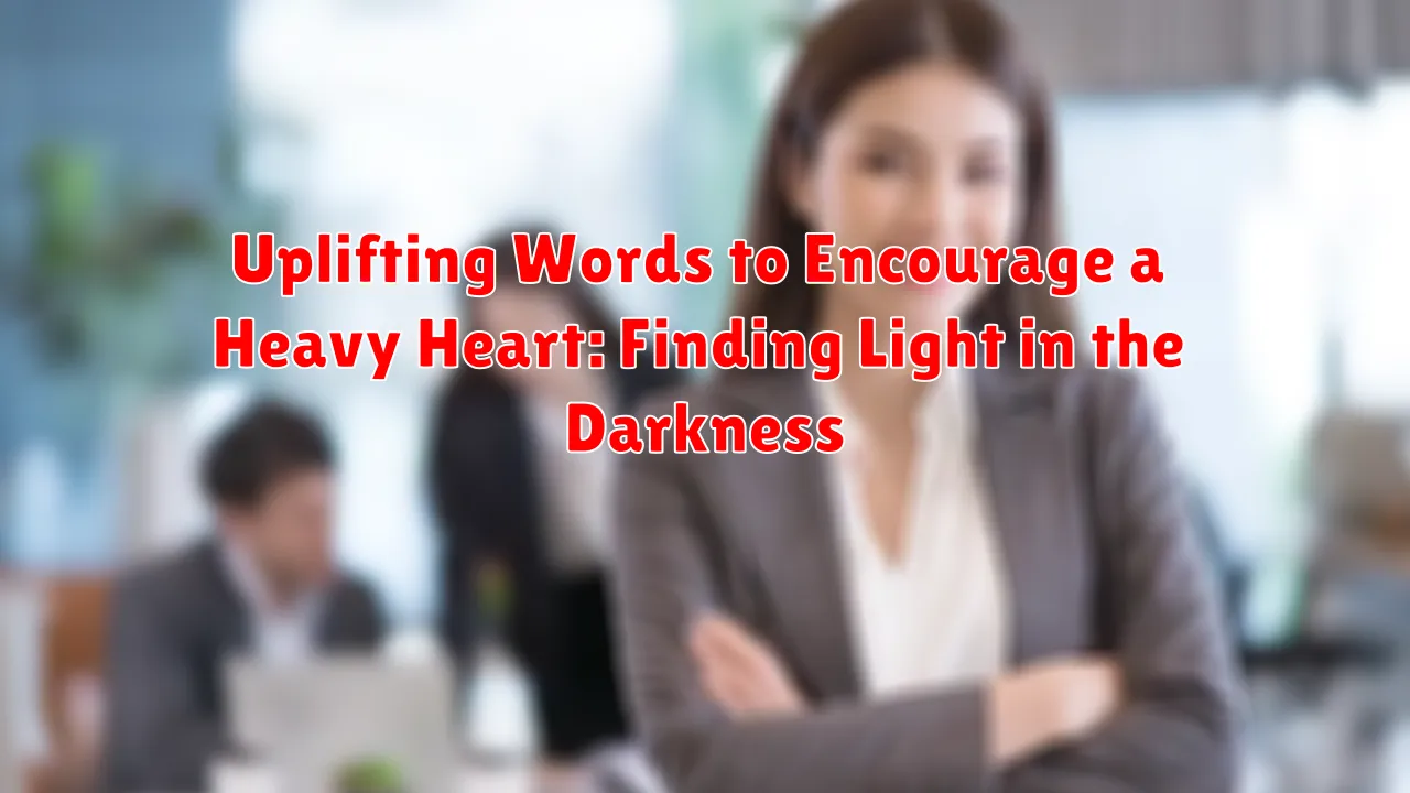 Uplifting Words to Encourage a Heavy Heart: Finding Light in the Darkness